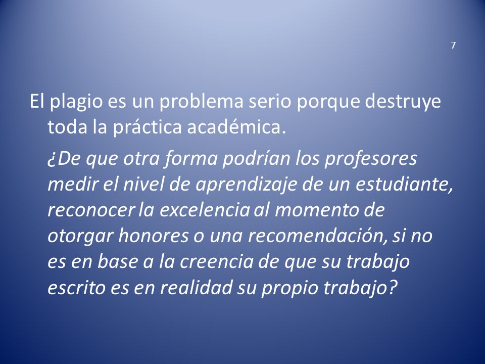 7 El plagio es un problema serio porque destruye toda la práctica académica.
