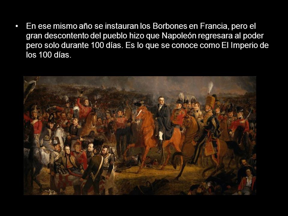 En ese mismo año se instauran los Borbones en Francia, pero el gran descontento del pueblo hizo que Napoleón regresara al poder pero solo durante 100 días.
