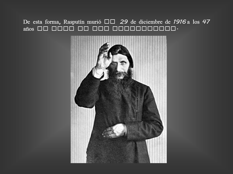 De esta forma, Rasputín murió el 29 de diciembre de 1916 a los 47 años de edad en San Petersburgo.