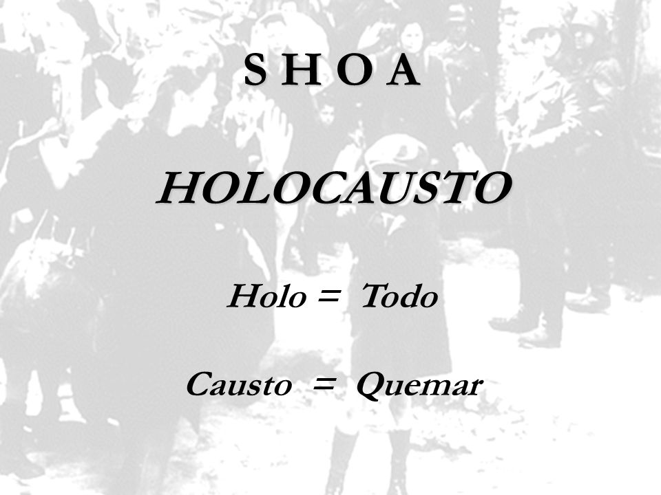 S H O A HOLOCAUSTO Holo = Todo Causto = Quemar