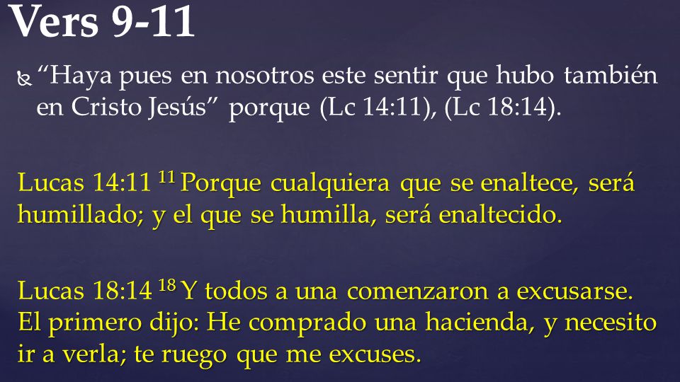 Vers 9-11 Haya pues en nosotros este sentir que hubo también en Cristo Jesús porque (Lc 14:11), (Lc 18:14).