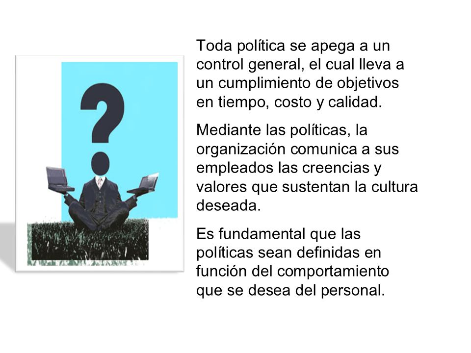 Toda política se apega a un control general, el cual lleva a un cumplimiento de objetivos en tiempo, costo y calidad.