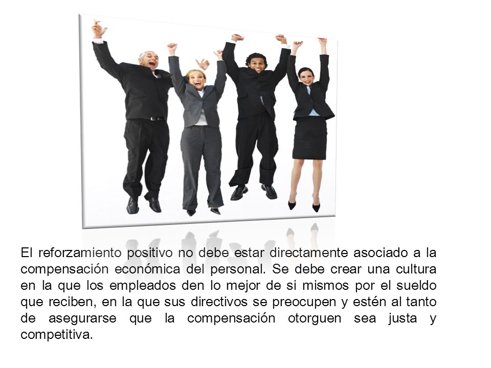 El reforzamiento positivo no debe estar directamente asociado a la compensación económica del personal.