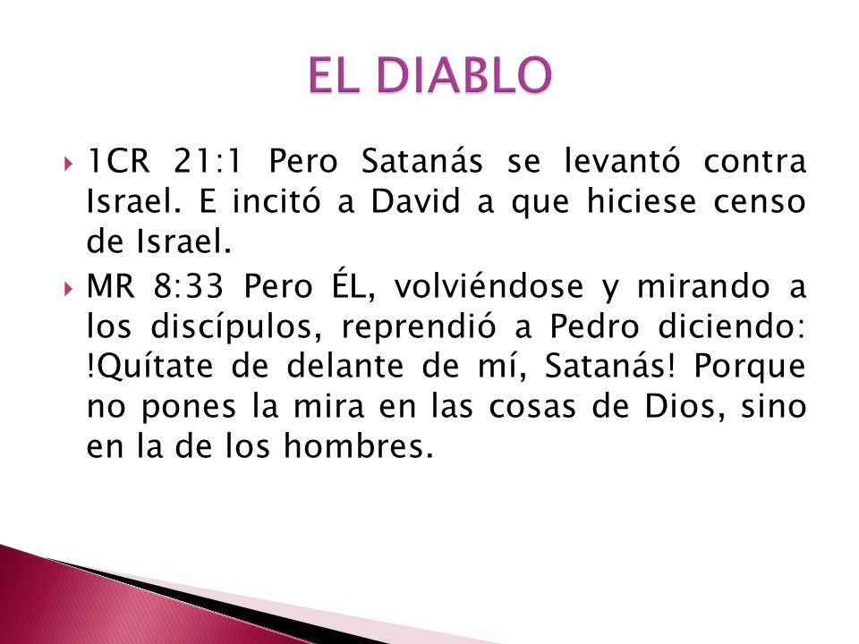 EL DIABLO 1CR 21:1 Pero Satanás se levantó contra Israel. E incitó a David a que hiciese censo de Israel.