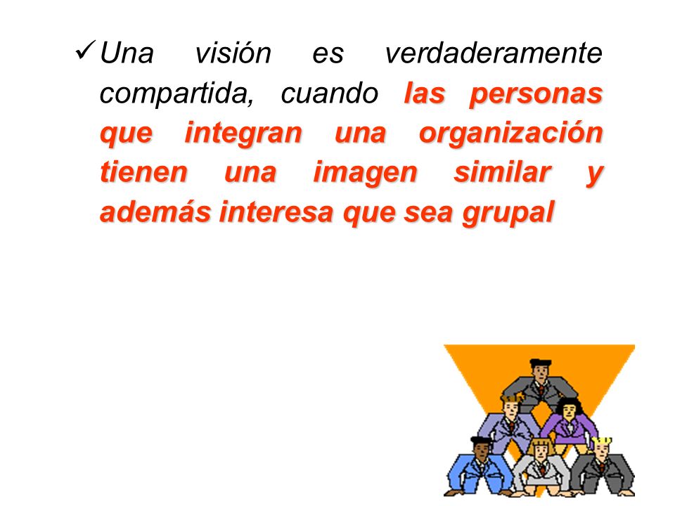 Una visión es verdaderamente compartida, cuando las personas que integran una organización tienen una imagen similar y además interesa que sea grupal