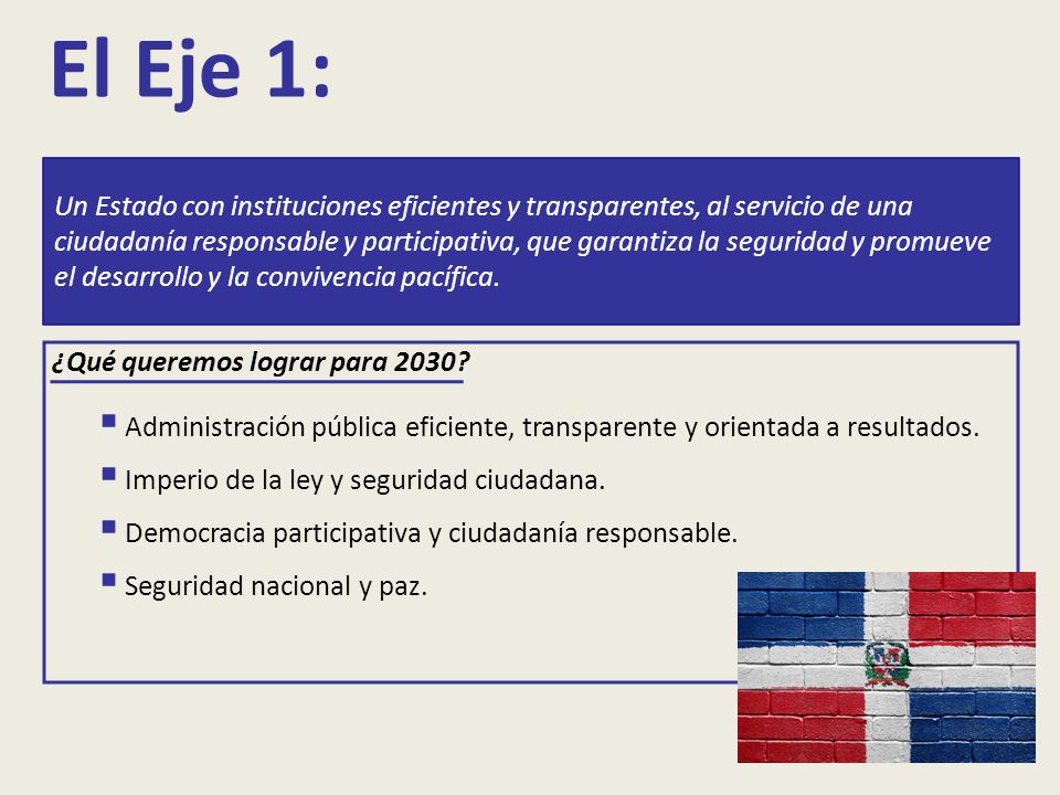 Un Estado con instituciones eficientes y transparentes, al servicio de una ciudadanía responsable y participativa, que garantiza la seguridad y promueve el desarrollo y la convivencia pacífica.
