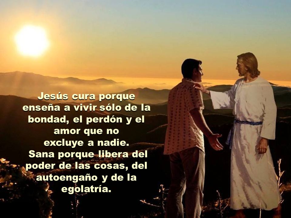 Jesús cura porque enseña a vivir sólo de la bondad, el perdón y el amor que no