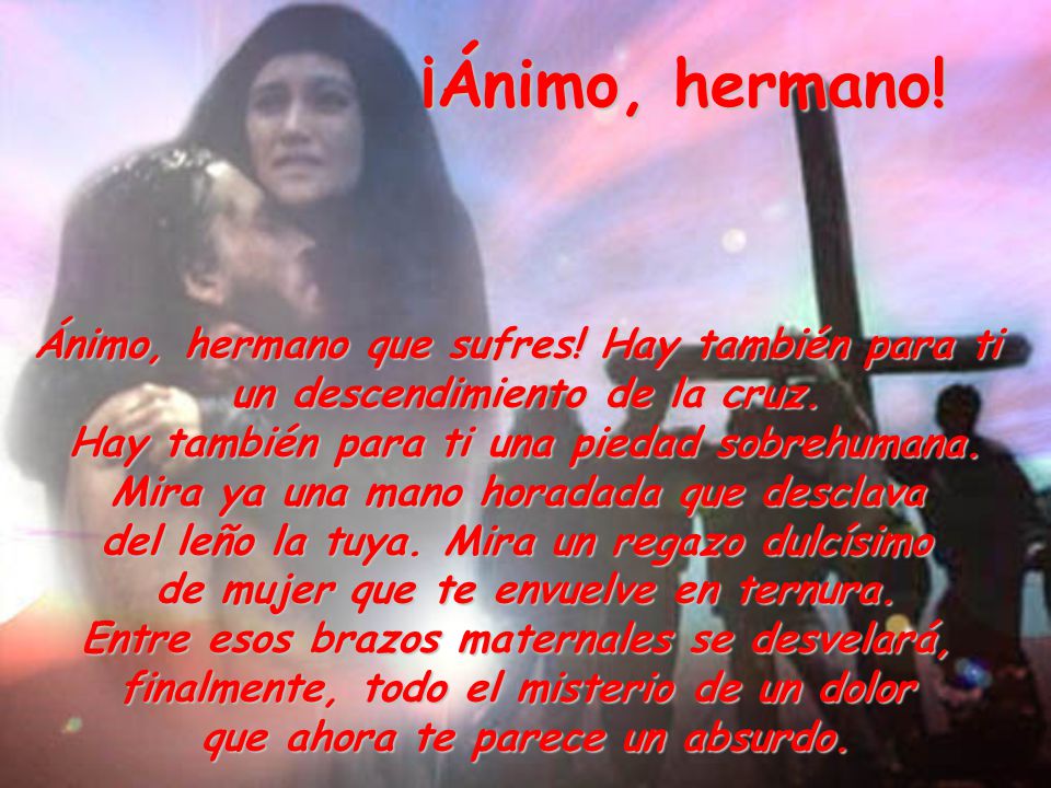 ¡Ánimo, hermano! Ánimo, hermano que sufres! Hay también para ti