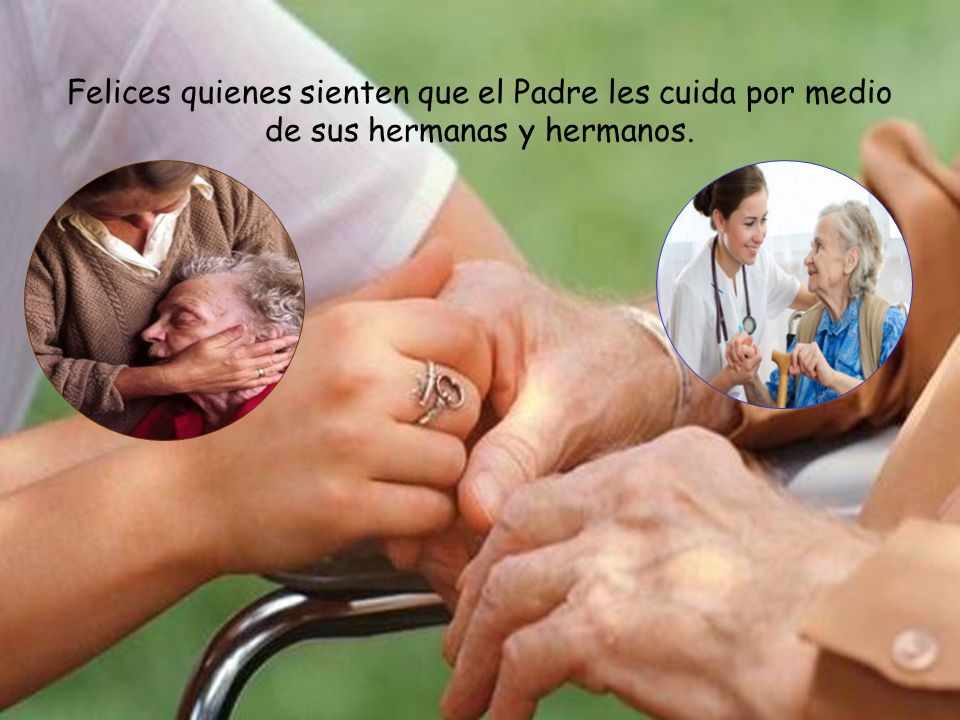 Felices quienes sienten que el Padre les cuida por medio de sus hermanas y hermanos.