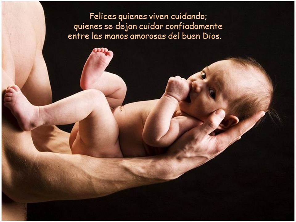 Felices quienes viven cuidando; quienes se dejan cuidar confiadamente entre las manos amorosas del buen Dios.