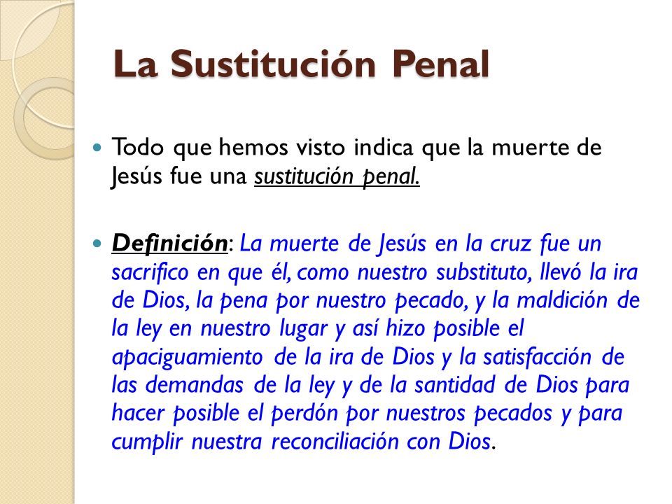 La Sustitución Penal Todo que hemos visto indica que la muerte de Jesús fue una sustitución penal.