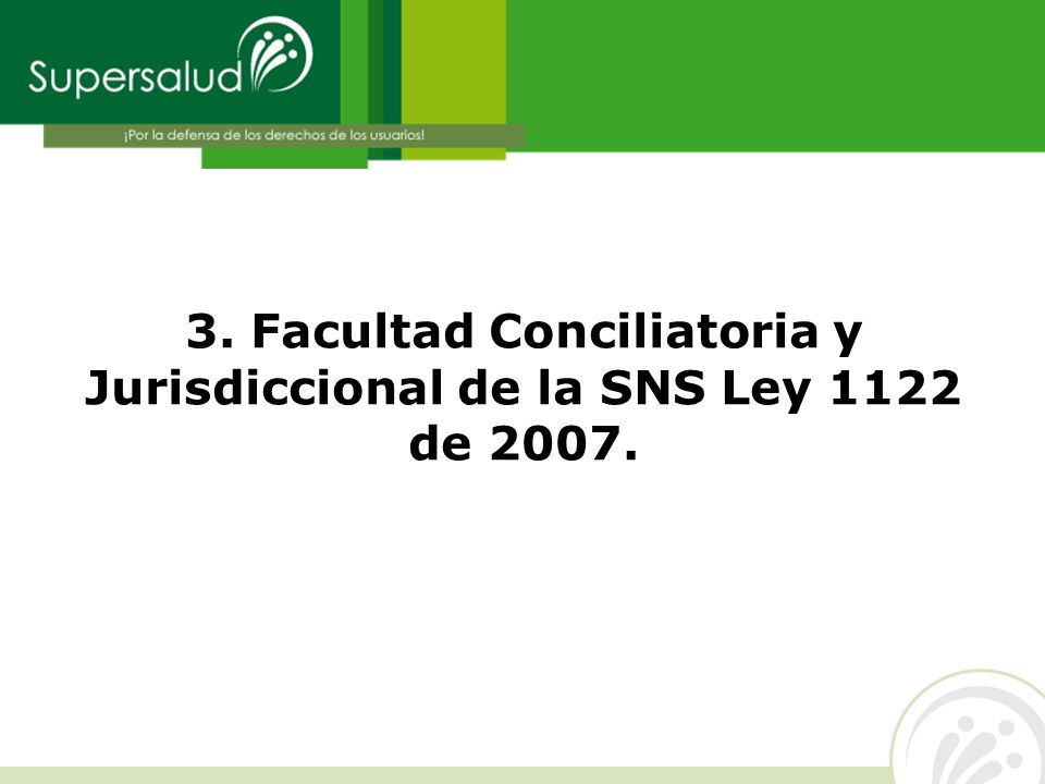 3. Facultad Conciliatoria y Jurisdiccional de la SNS Ley 1122 de 2007.