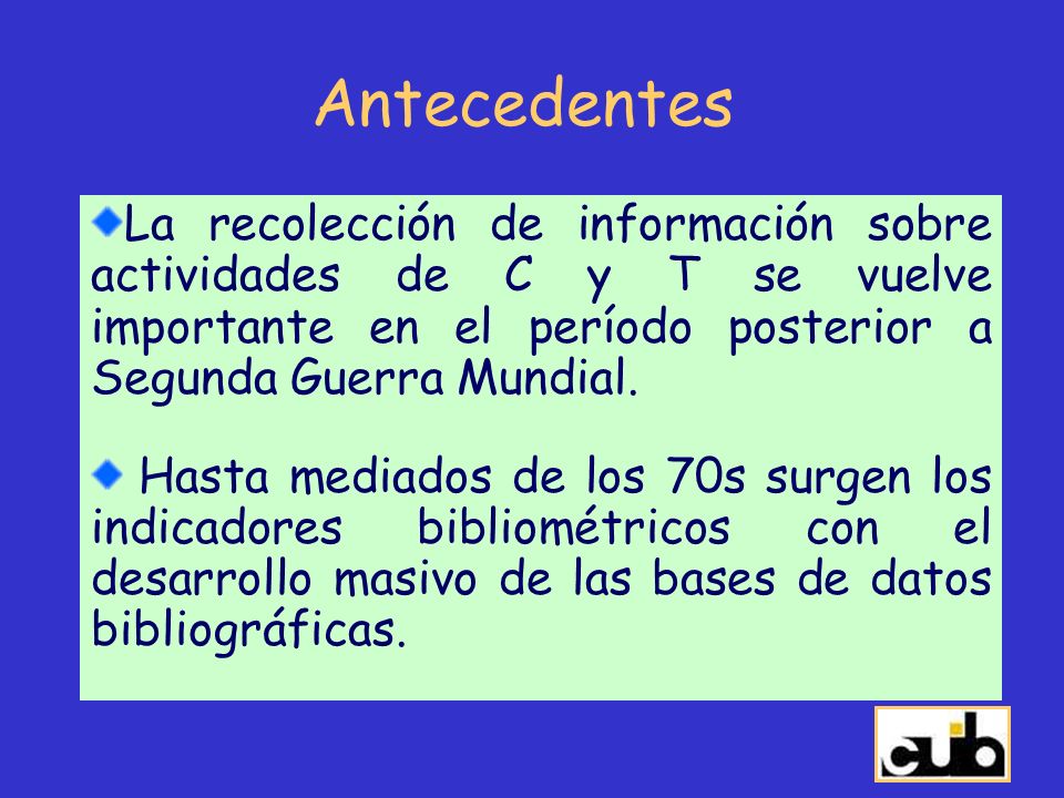 Antecedentes La recolección de información sobre actividades de C y T se vuelve importante en el período posterior a Segunda Guerra Mundial.