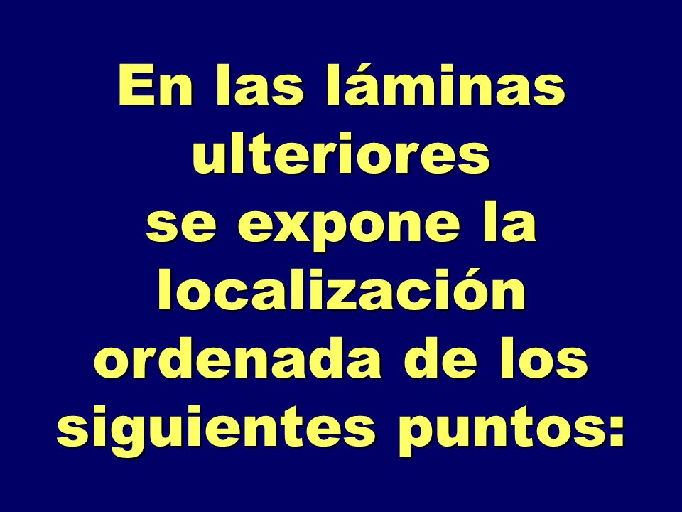 En las láminas ulteriores se expone la localización ordenada de los siguientes puntos: