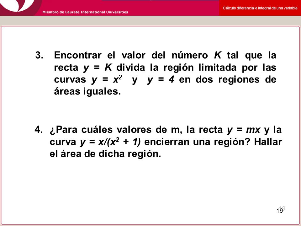 3. Encontrar el valor del número K tal que la recta y = K divida la región limitada por las curvas y = x2 y y = 4 en dos regiones de áreas iguales.