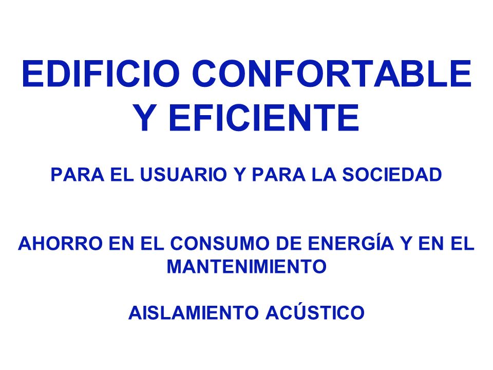 EDIFICIO CONFORTABLE Y EFICIENTE PARA EL USUARIO Y PARA LA SOCIEDAD AHORRO EN EL CONSUMO DE ENERGÍA Y EN EL MANTENIMIENTO AISLAMIENTO ACÚSTICO
