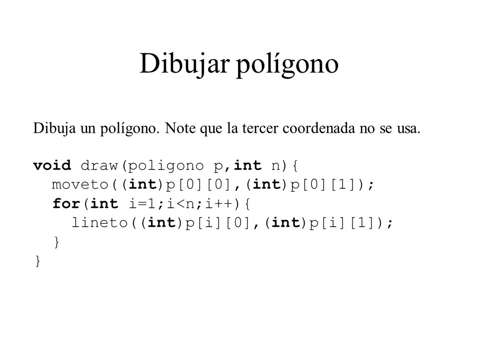 Dibujar polígono Dibuja un polígono. Note que la tercer coordenada no se usa. void draw(poligono p,int n){