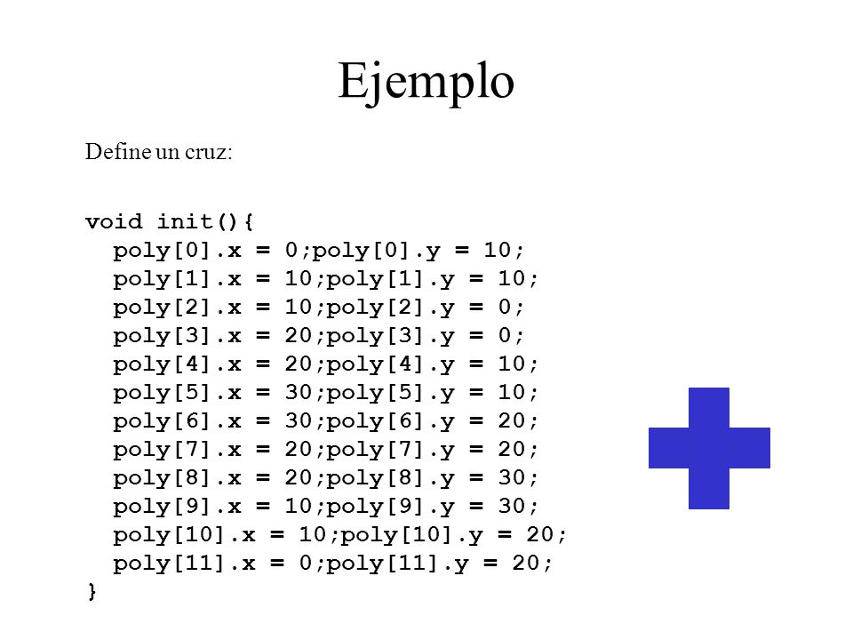 Ejemplo Define un cruz: void init(){ poly[0].x = 0;poly[0].y = 10;