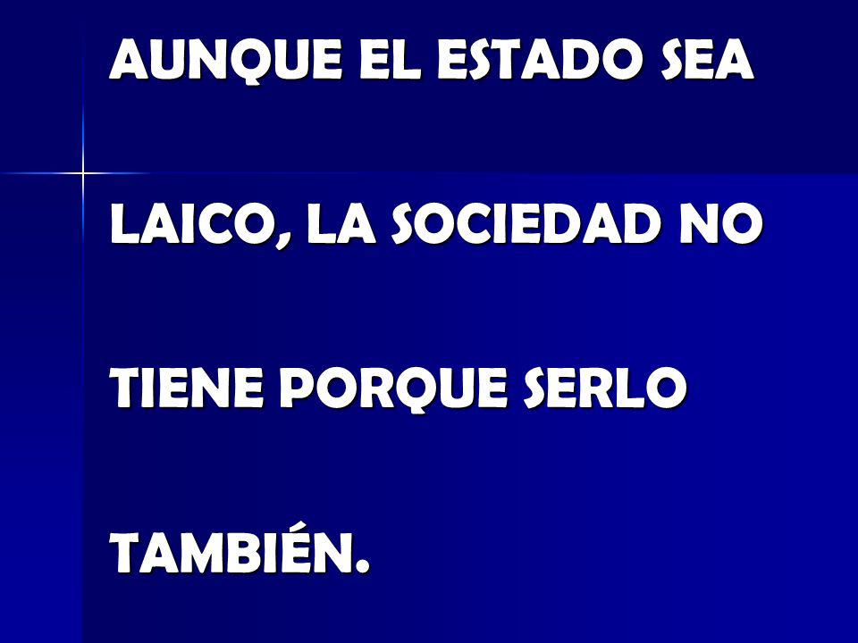 AUNQUE EL ESTADO SEA LAICO, LA SOCIEDAD NO TIENE PORQUE SERLO TAMBIÉN.