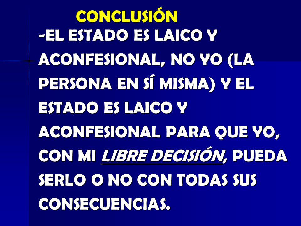 CONCLUSIÓN -EL ESTADO ES LAICO Y. ACONFESIONAL, NO YO (LA. PERSONA EN SÍ MISMA) Y EL. ESTADO ES LAICO Y.