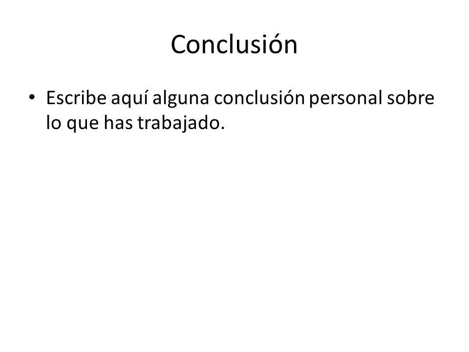Conclusión Escribe aquí alguna conclusión personal sobre lo que has trabajado.