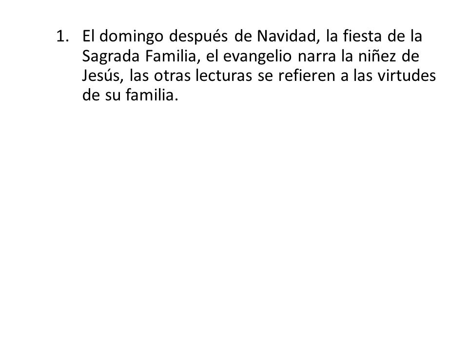 El domingo después de Navidad, la fiesta de la Sagrada Familia, el evangelio narra la niñez de Jesús, las otras lecturas se refieren a las virtudes de su familia.