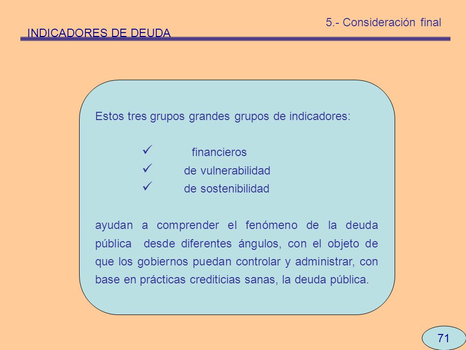 5.- Consideración final INDICADORES DE DEUDA. Estos tres grupos grandes grupos de indicadores: financieros.