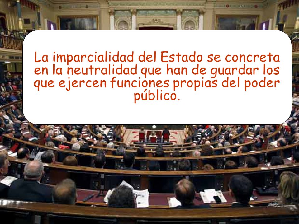 La imparcialidad del Estado se concreta en la neutralidad que han de guardar los que ejercen funciones propias del poder público.