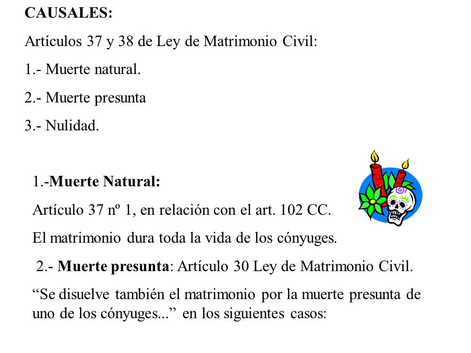 CAUSALES: Artículos 37 y 38 de Ley de Matrimonio Civil: 1.- Muerte natural. 2.- Muerte presunta. 3.- Nulidad.