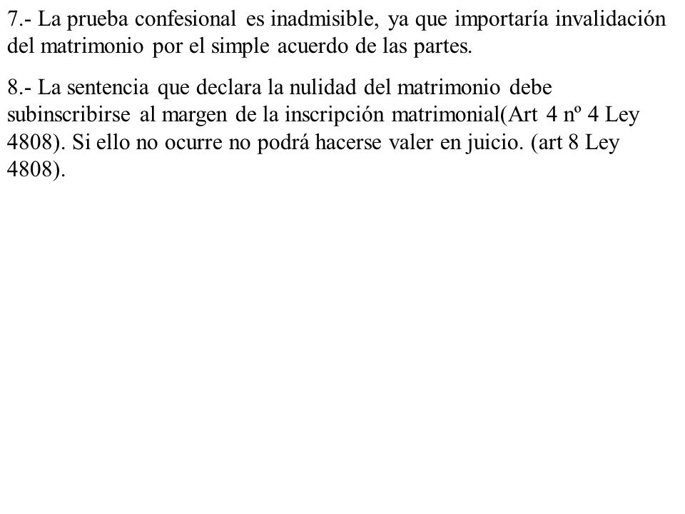 7.- La prueba confesional es inadmisible, ya que importaría invalidación del matrimonio por el simple acuerdo de las partes.