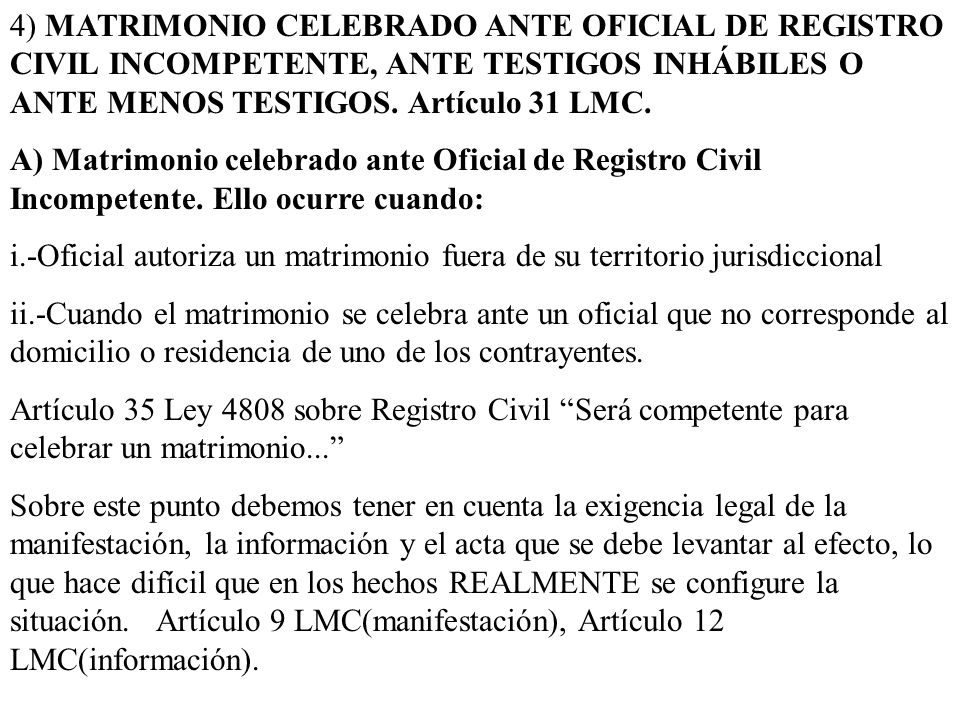 4) MATRIMONIO CELEBRADO ANTE OFICIAL DE REGISTRO CIVIL INCOMPETENTE, ANTE TESTIGOS INHÁBILES O ANTE MENOS TESTIGOS. Artículo 31 LMC.