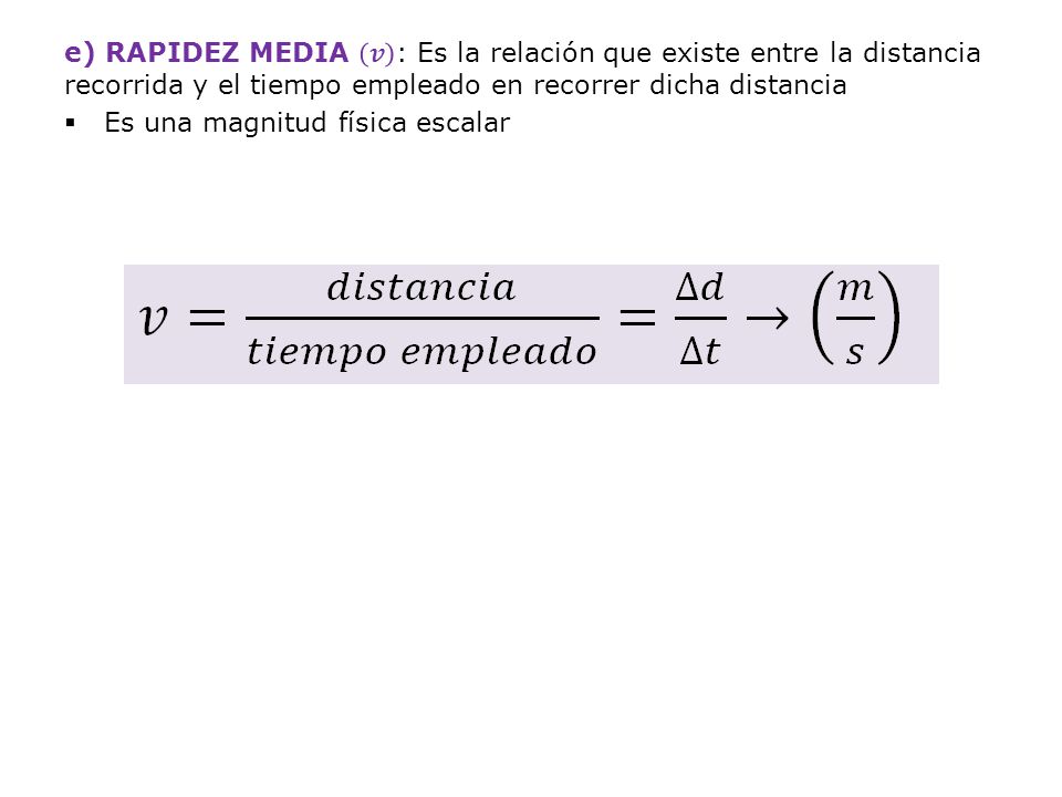 e) RAPIDEZ MEDIA 𝒗 : Es la relación que existe entre la distancia recorrida y el tiempo empleado en recorrer dicha distancia
