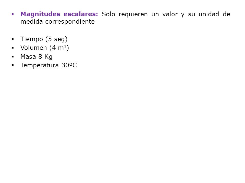 Magnitudes escalares: Solo requieren un valor y su unidad de medida correspondiente