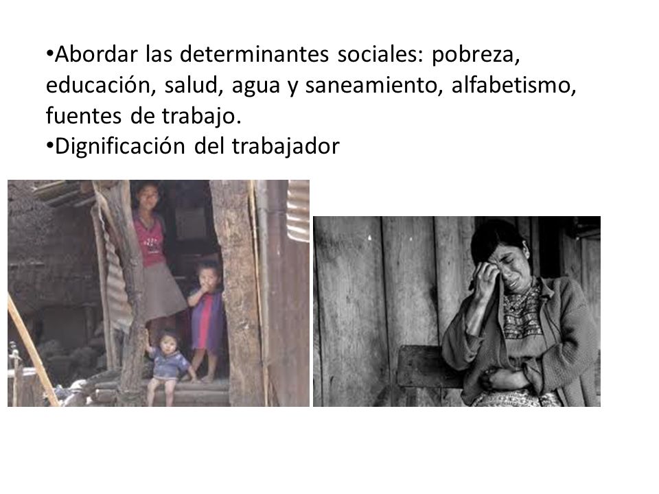 Abordar las determinantes sociales: pobreza, educación, salud, agua y saneamiento, alfabetismo, fuentes de trabajo.