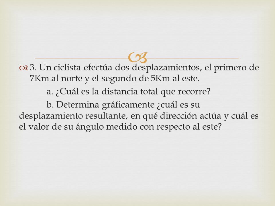 3. Un ciclista efectúa dos desplazamientos, el primero de 7Km al norte y el segundo de 5Km al este.