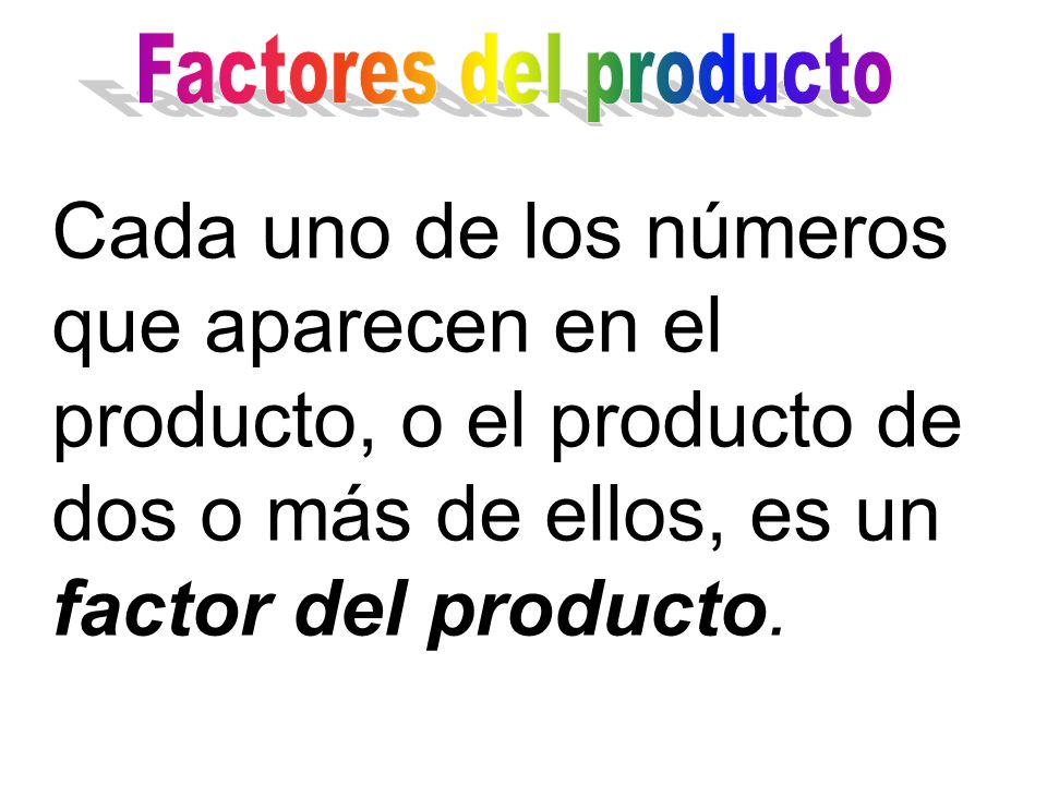 Factores del producto Cada uno de los números que aparecen en el producto, o el producto de dos o más de ellos, es un factor del producto.