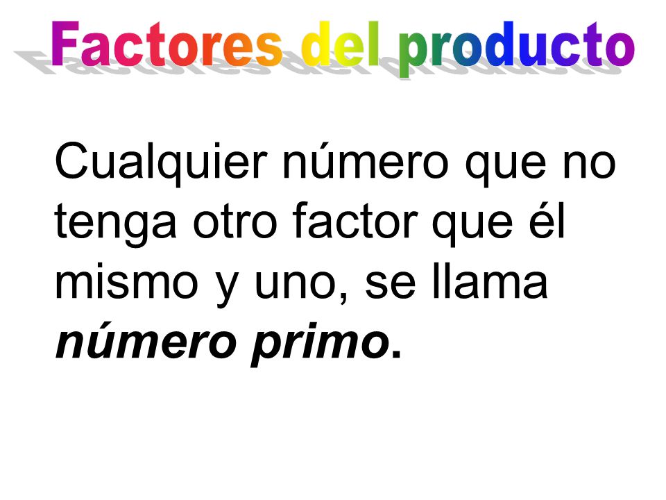 Factores del producto Cualquier número que no tenga otro factor que él mismo y uno, se llama número primo.