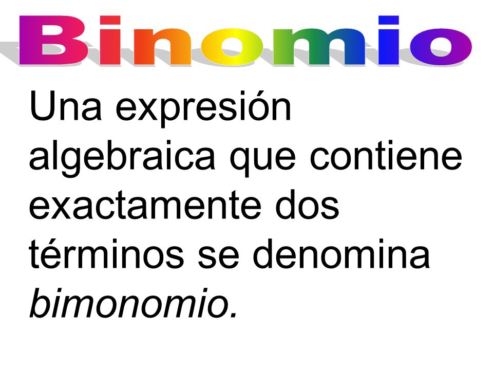 Binomio Una expresión algebraica que contiene exactamente dos términos se denomina bimonomio.