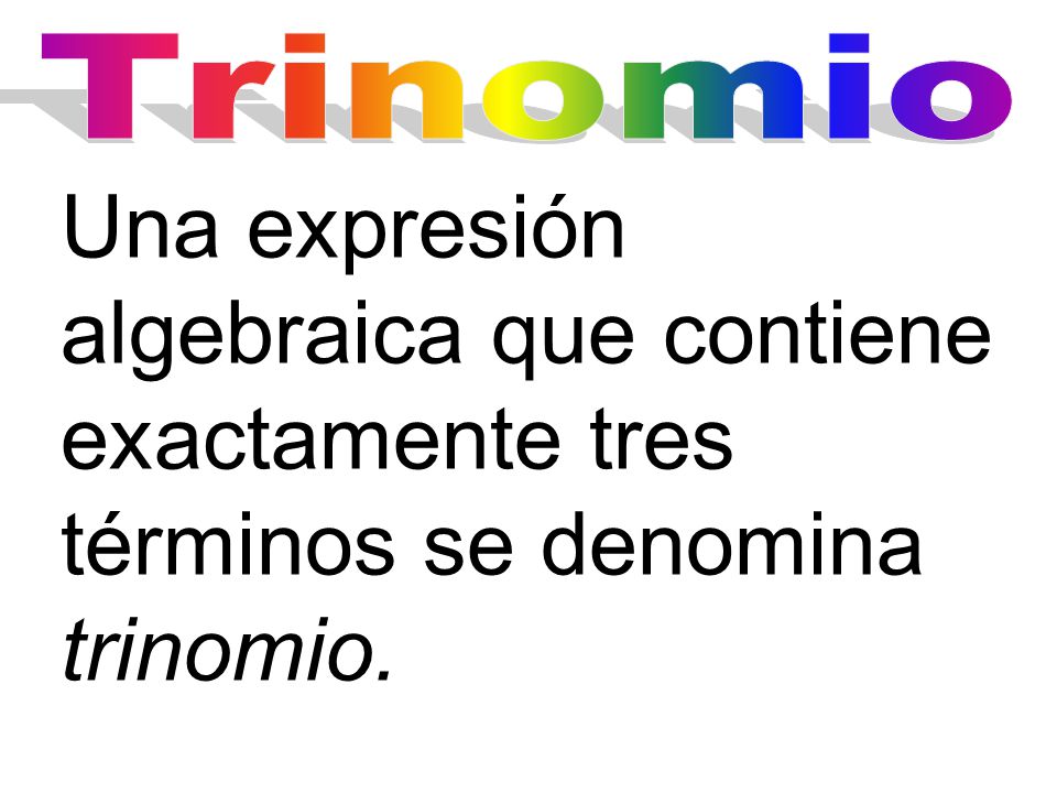 Trinomio Una expresión algebraica que contiene exactamente tres términos se denomina trinomio.