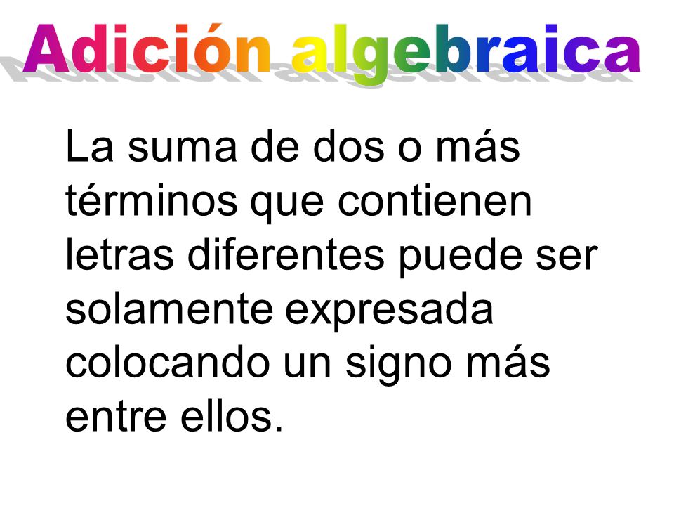 Adición algebraica La suma de dos o más términos que contienen letras diferentes puede ser solamente expresada colocando un signo más entre ellos.