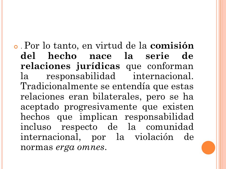 Por lo tanto, en virtud de la comisión del hecho nace la serie de relaciones jurídicas que conforman la responsabilidad internacional.
