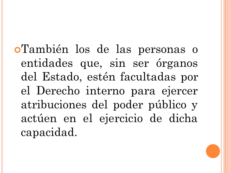 También los de las personas o entidades que, sin ser órganos del Estado, estén facultadas por el Derecho interno para ejercer atribuciones del poder público y actúen en el ejercicio de dicha capacidad.
