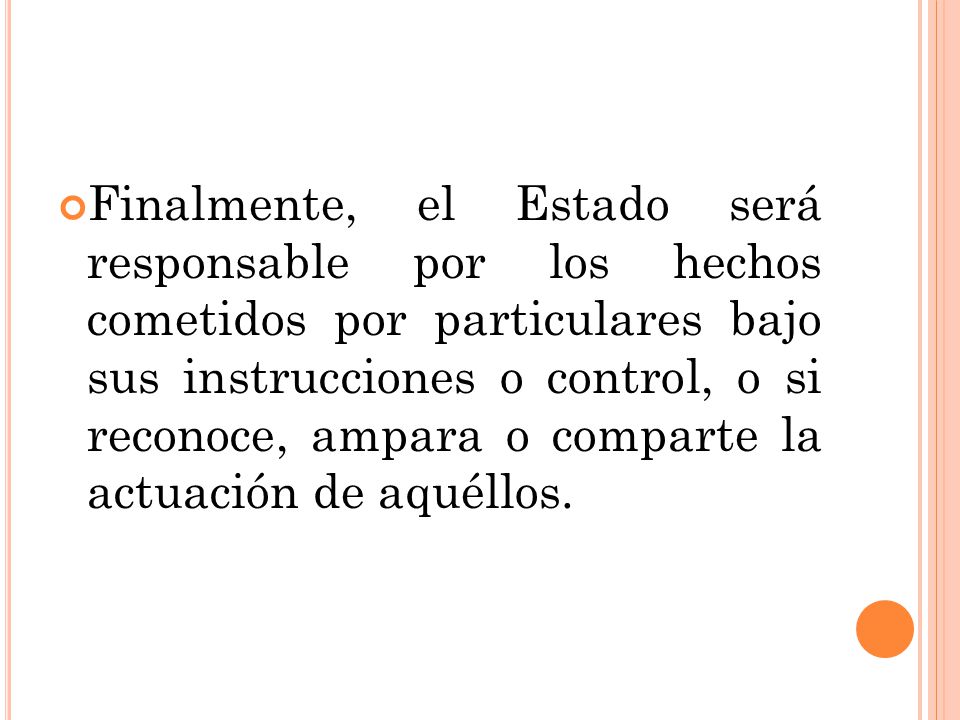 Finalmente, el Estado será responsable por los hechos cometidos por particulares bajo sus instrucciones o control, o si reconoce, ampara o comparte la actuación de aquéllos.