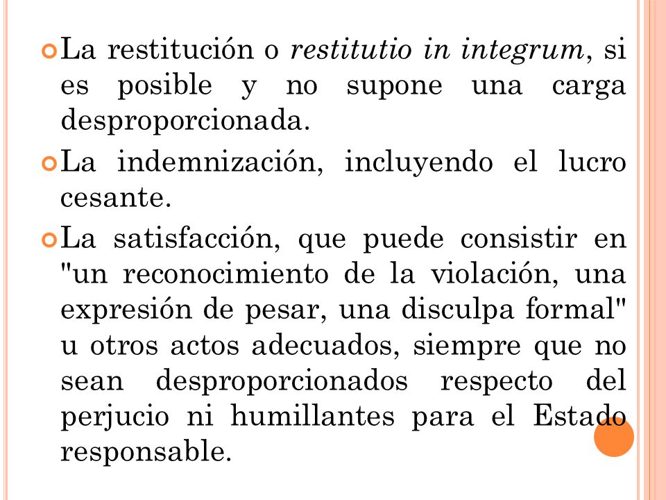 La restitución o restitutio in integrum, si es posible y no supone una carga desproporcionada.