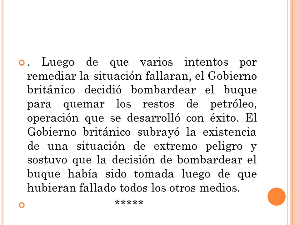 . Luego de que varios intentos por remediar la situación fallaran, el Gobierno británico decidió bombardear el buque para quemar los restos de petróleo, operación que se desarrolló con éxito. El Gobierno británico subrayó la existencia de una situación de extremo peligro y sostuvo que la decisión de bombardear el buque había sido tomada luego de que hubieran fallado todos los otros medios.