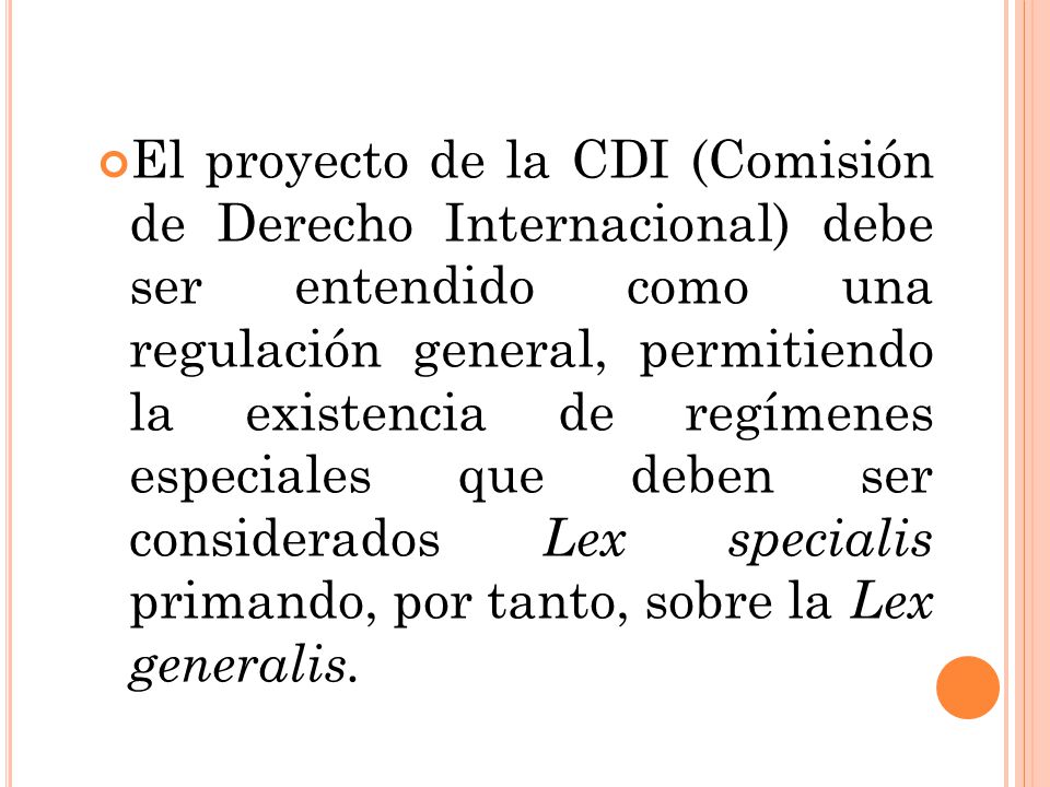 El proyecto de la CDI (Comisión de Derecho Internacional) debe ser entendido como una regulación general, permitiendo la existencia de regímenes especiales que deben ser considerados Lex specialis primando, por tanto, sobre la Lex generalis.
