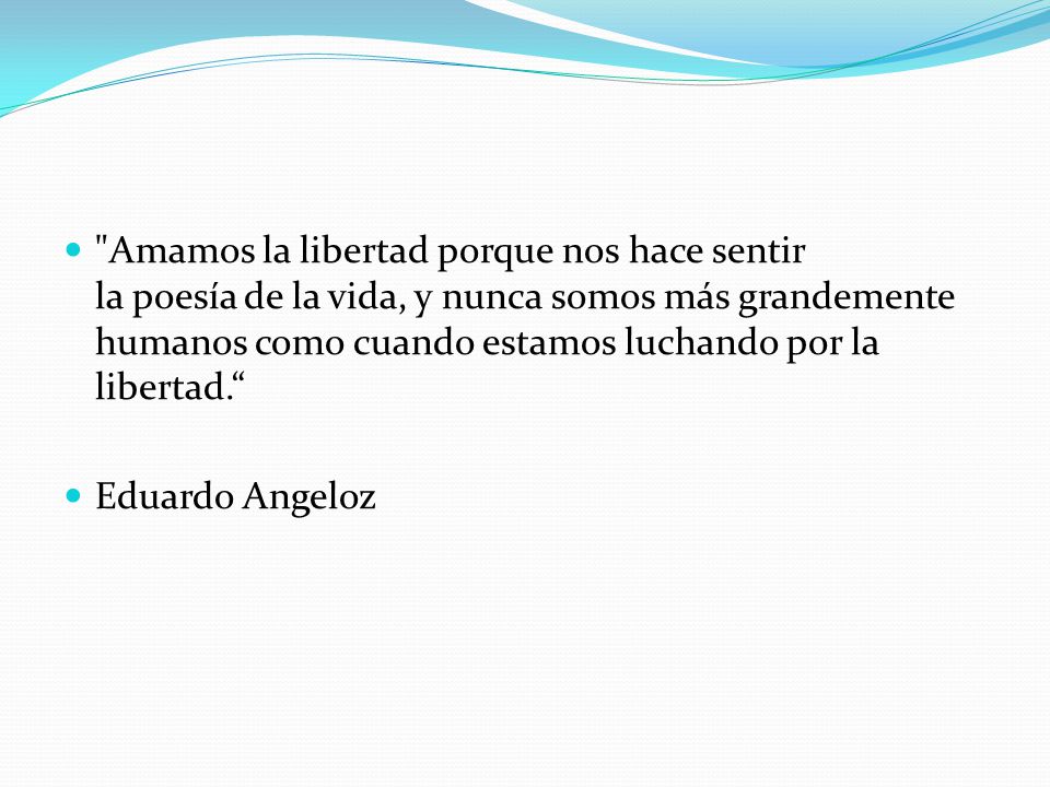 Amamos la libertad porque nos hace sentir la poesía de la vida, y nunca somos más grandemente humanos como cuando estamos luchando por la libertad.