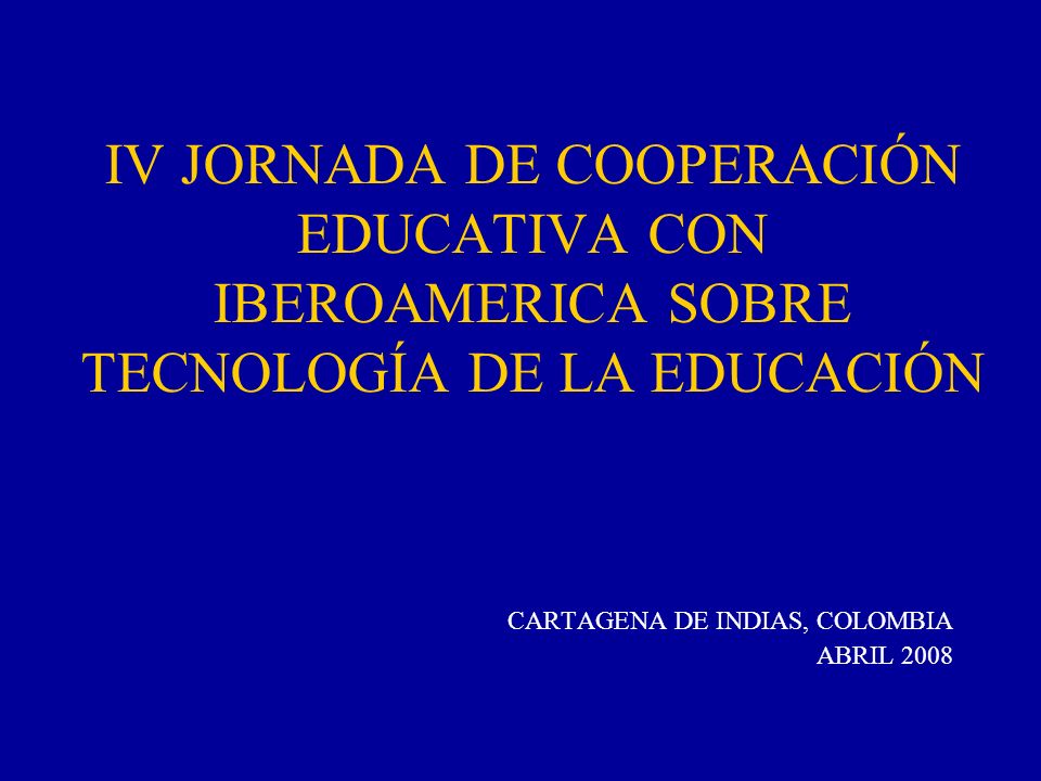 IV JORNADA DE COOPERACIÓN EDUCATIVA CON IBEROAMERICA SOBRE TECNOLOGÍA DE LA EDUCACIÓN