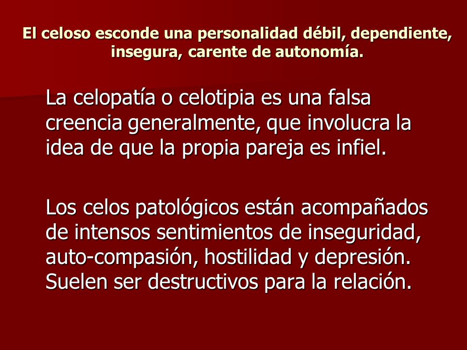 El celoso esconde una personalidad débil, dependiente, insegura, carente de autonomía.