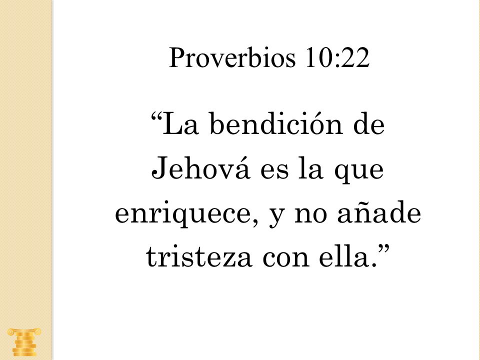 Proverbios 10:22 La bendición de Jehová es la que enriquece, y no añade tristeza con ella.